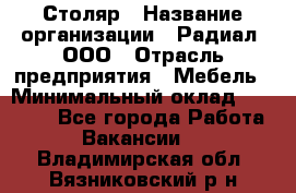 Столяр › Название организации ­ Радиал, ООО › Отрасль предприятия ­ Мебель › Минимальный оклад ­ 30 000 - Все города Работа » Вакансии   . Владимирская обл.,Вязниковский р-н